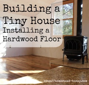 Installing a hardwood floor in our Tiny House | Homestead Honey https://homestead-honey.com